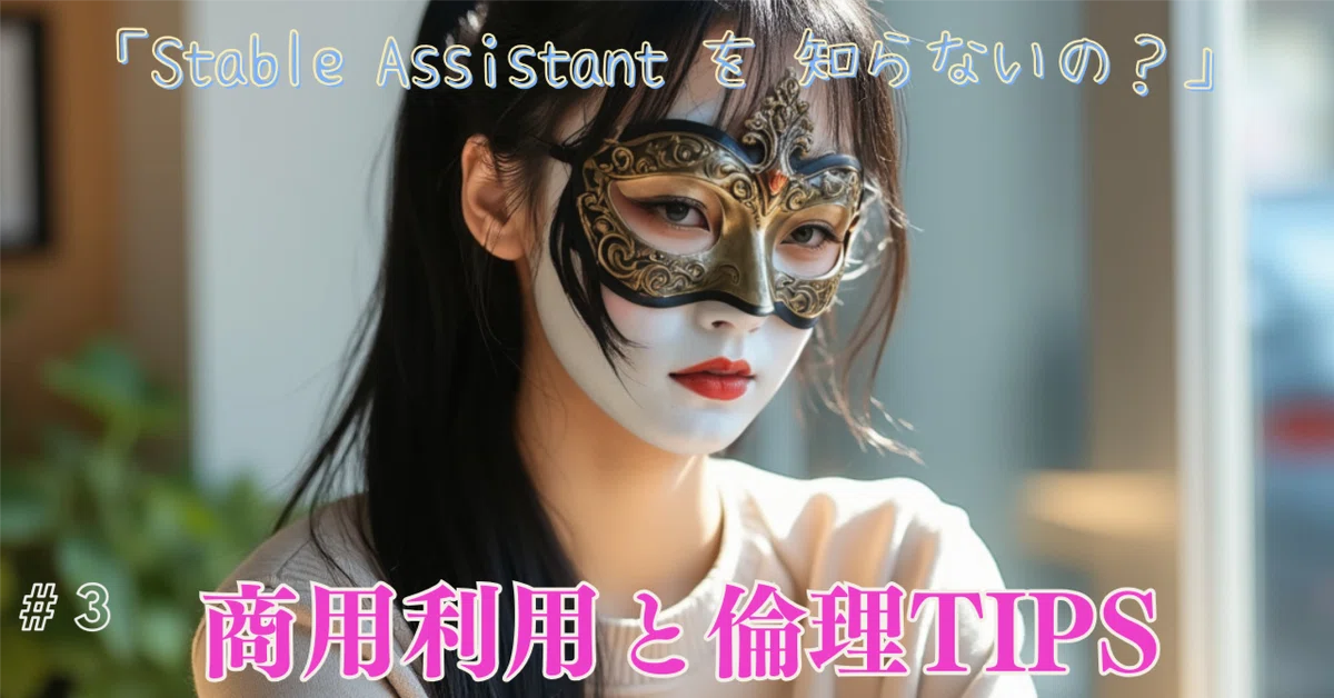 「Stable Assistant を 知らないの？」Day3:商用利用と倫理TIPS